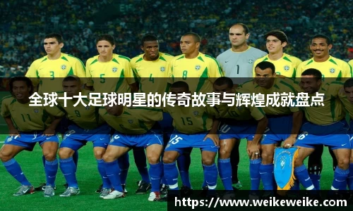 全球十大足球明星的传奇故事与辉煌成就盘点