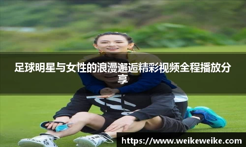 足球明星与女性的浪漫邂逅精彩视频全程播放分享