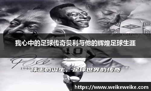 我心中的足球传奇贝利与他的辉煌足球生涯