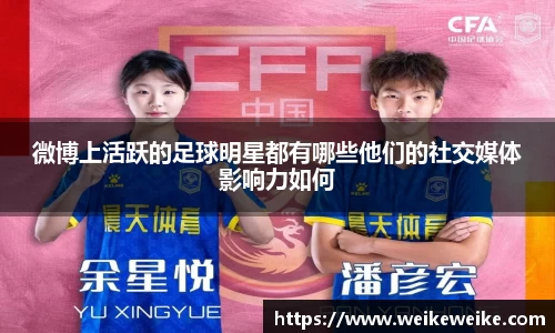 微博上活跃的足球明星都有哪些他们的社交媒体影响力如何