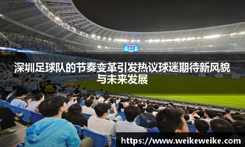 深圳足球队的节奏变革引发热议球迷期待新风貌与未来发展