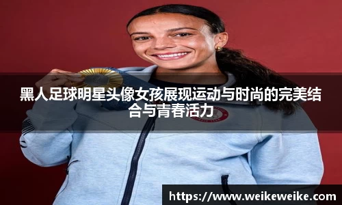 黑人足球明星头像女孩展现运动与时尚的完美结合与青春活力