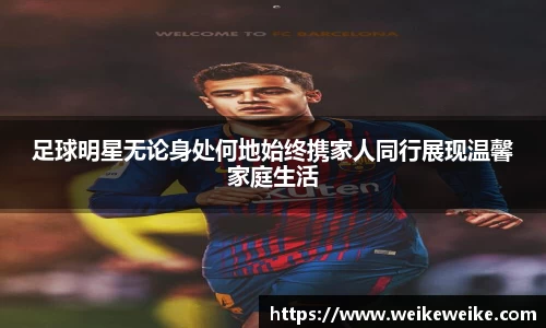 足球明星无论身处何地始终携家人同行展现温馨家庭生活
